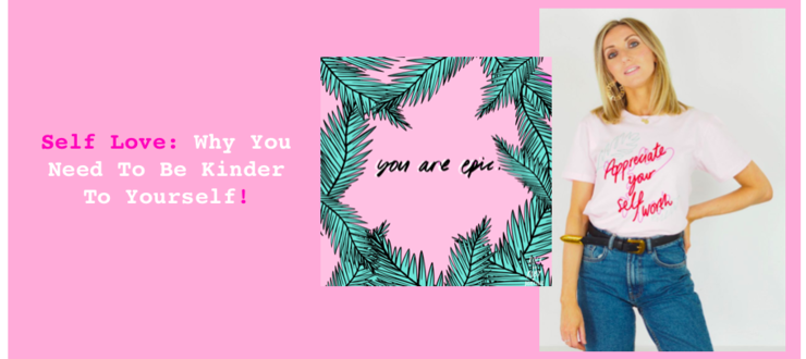 Self Love; Why You Need To Be Kinder To Yourself!